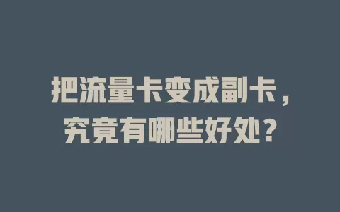 把流量卡变成副卡，究竟有哪些好处？