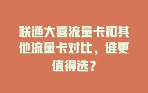 联通大喜流量卡和其他流量卡对比，谁更值得选？