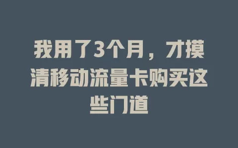 我用了3个月，才摸清移动流量卡购买这些门道