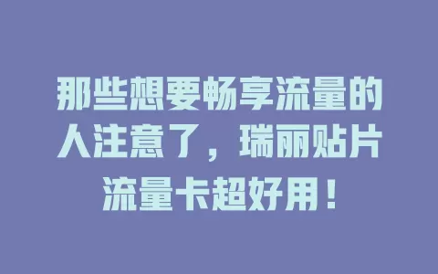 那些想要畅享流量的人注意了，瑞丽贴片流量卡超好用！