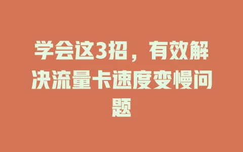 学会这3招，有效解决流量卡速度变慢问题