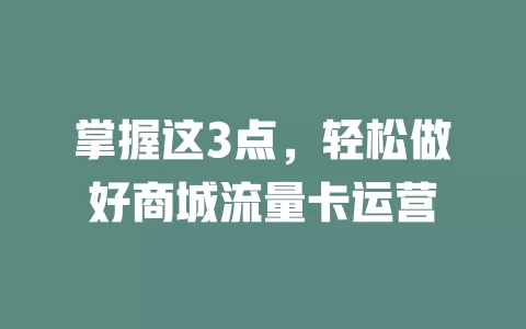 掌握这3点，轻松做好商城流量卡运营