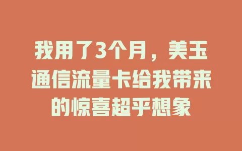 我用了3个月，美玉通信流量卡给我带来的惊喜超乎想象