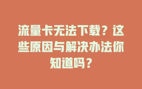 流量卡无法下载？这些原因与解决办法你知道吗？