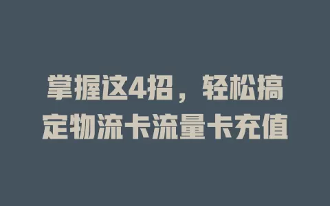 掌握这4招，轻松搞定物流卡流量卡充值