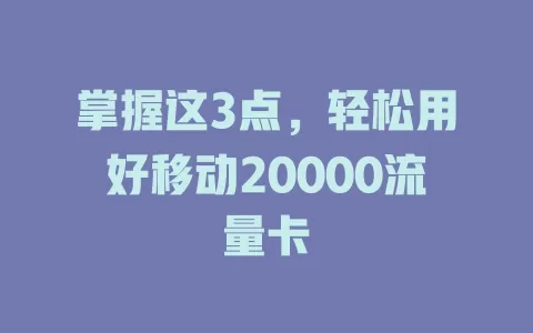 掌握这3点，轻松用好移动20000流量卡