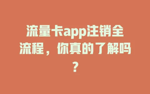 流量卡app注销全流程，你真的了解吗？