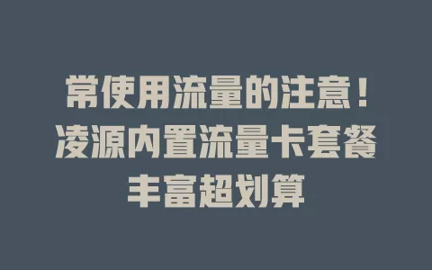 常使用流量的注意！凌源内置流量卡套餐丰富超划算