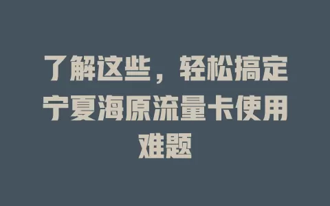了解这些，轻松搞定宁夏海原流量卡使用难题
