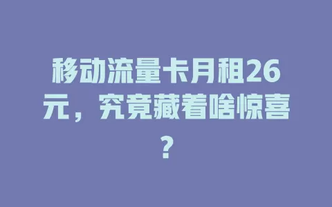移动流量卡月租26元，究竟藏着啥惊喜？