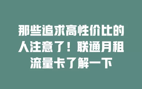 那些追求高性价比的人注意了！联通月租流量卡了解一下