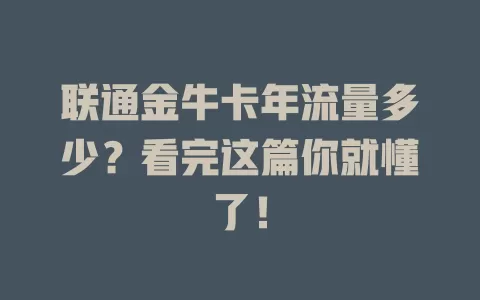 联通金牛卡年流量多少？看完这篇你就懂了！