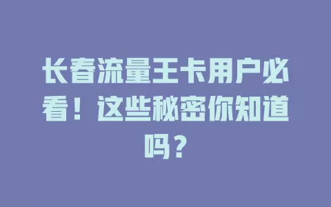 长春流量王卡用户必看！这些秘密你知道吗？