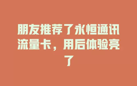 朋友推荐了永恒通讯流量卡，用后体验亮了