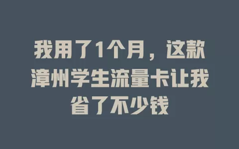 我用了1个月，这款漳州学生流量卡让我省了不少钱