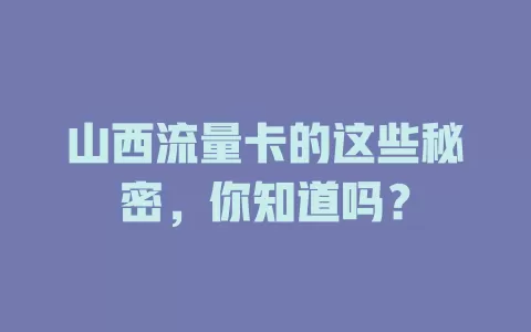 山西流量卡的这些秘密，你知道吗？