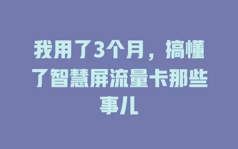 我用了3个月，搞懂了智慧屏流量卡那些事儿