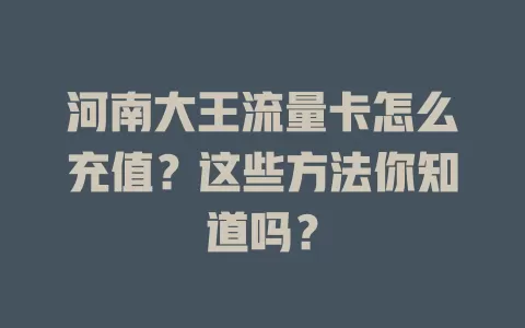 河南大王流量卡怎么充值？这些方法你知道吗？