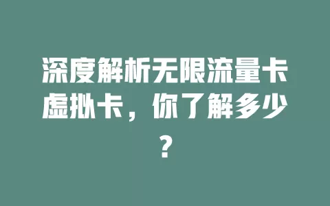 深度解析无限流量卡虚拟卡，你了解多少？
