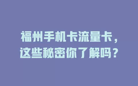 福州手机卡流量卡，这些秘密你了解吗？