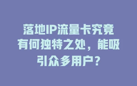 落地IP流量卡究竟有何独特之处，能吸引众多用户？