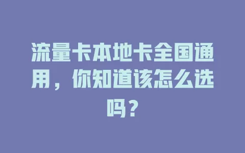 流量卡本地卡全国通用，你知道该怎么选吗？