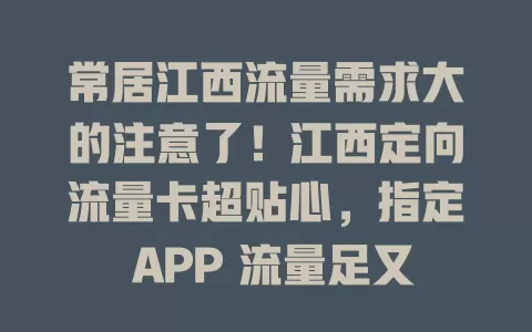 常居江西流量需求大的注意了！江西定向流量卡超贴心，指定 APP 流量足又优惠，精准定向省成本，让你畅享数字生活无流量之忧