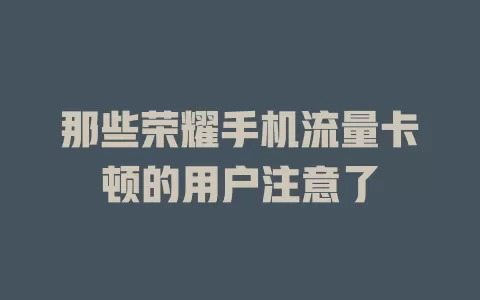 那些荣耀手机流量卡顿的用户注意了