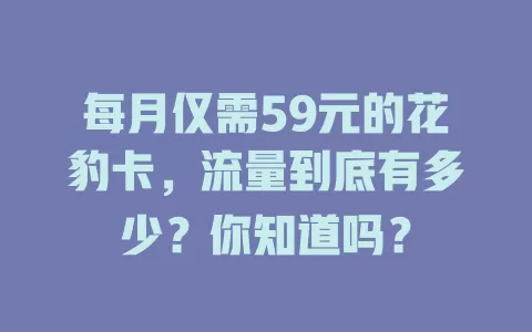 每月仅需59元的花豹卡，流量到底有多少？你知道吗？