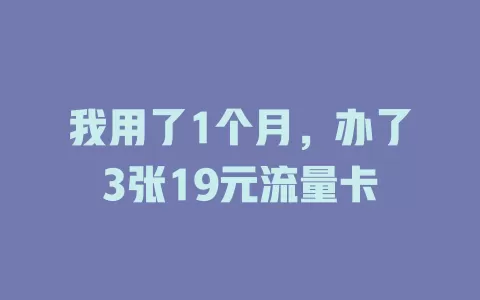 我用了1个月，办了3张19元流量卡