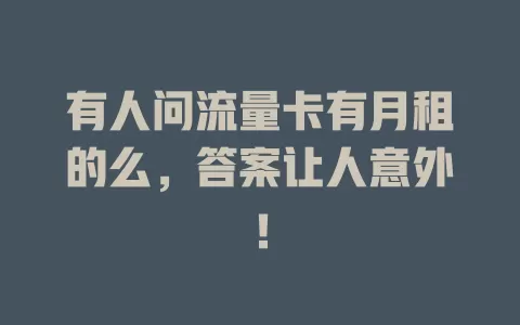 有人问流量卡有月租的么，答案让人意外！