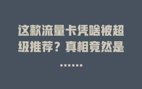 这款流量卡凭啥被超级推荐？真相竟然是……