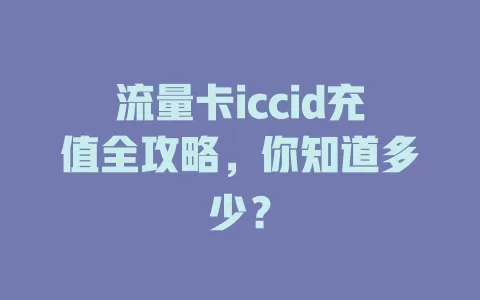 流量卡iccid充值全攻略，你知道多少？