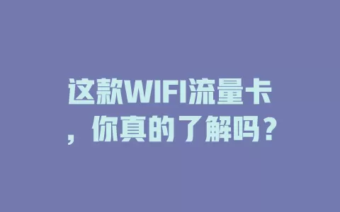这款WIFI流量卡，你真的了解吗？