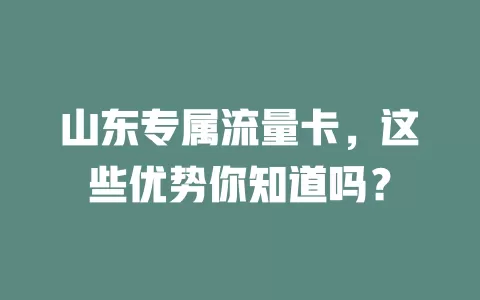 山东专属流量卡，这些优势你知道吗？
