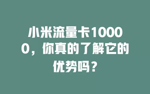 小米流量卡10000，你真的了解它的优势吗？