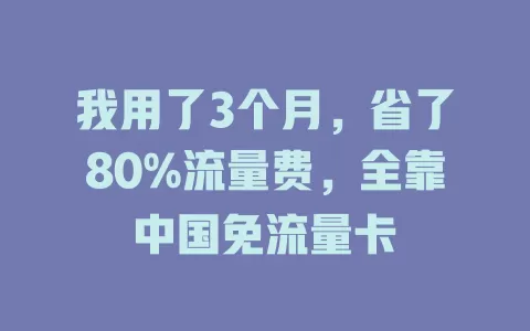 我用了3个月，省了80%流量费，全靠中国免流量卡