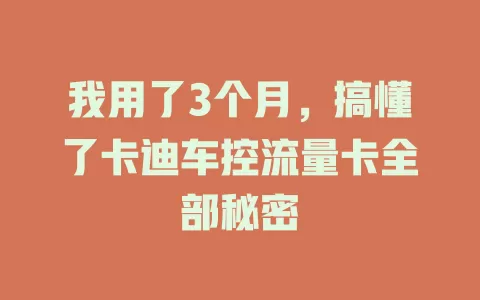 我用了3个月，搞懂了卡迪车控流量卡全部秘密