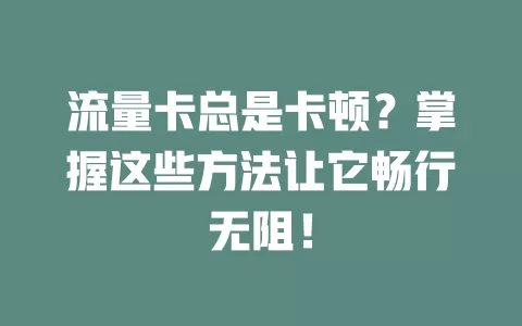 流量卡总是卡顿？掌握这些方法让它畅行无阻！