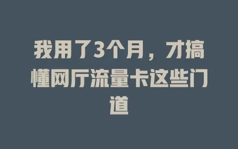 我用了3个月，才搞懂网厅流量卡这些门道
