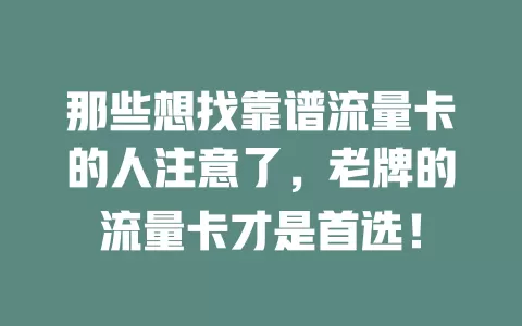 那些想找靠谱流量卡的人注意了，老牌的流量卡才是首选！