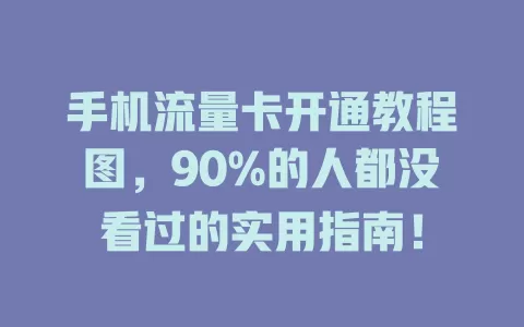 手机流量卡开通教程图，90%的人都没看过的实用指南！
