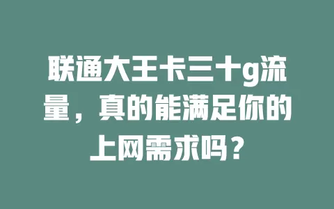 联通大王卡三十g流量，真的能满足你的上网需求吗？