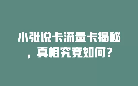 小张说卡流量卡揭秘，真相究竟如何？