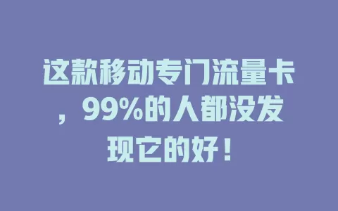 这款移动专门流量卡，99%的人都没发现它的好！