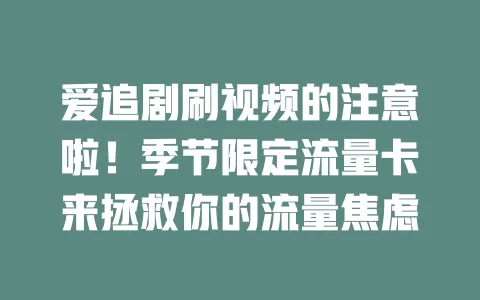 爱追剧刷视频的注意啦！季节限定流量卡来拯救你的流量焦虑