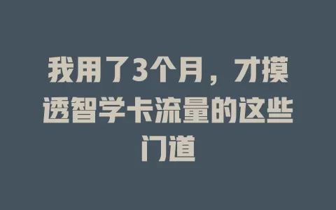 我用了3个月，才摸透智学卡流量的这些门道