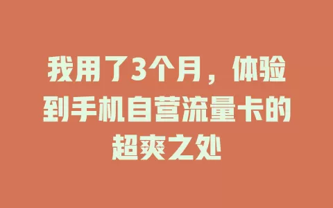 我用了3个月，体验到手机自营流量卡的超爽之处