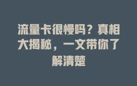 流量卡很慢吗？真相大揭秘，一文带你了解清楚