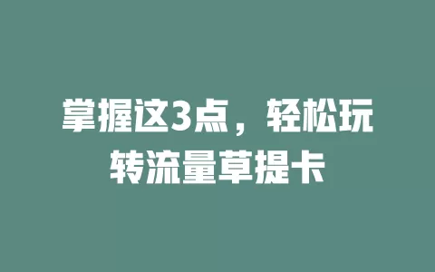 掌握这3点，轻松玩转流量草提卡